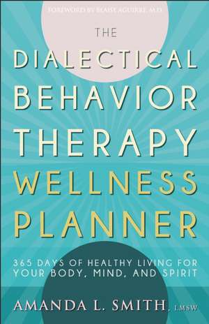 The Dialectical Behavior Therapy Wellness Planner: 365 Days of Healthy Living for Your Body, Mind, and Spirit de Amanda L. Smith