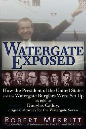 Watergate Exposed: How the President of the United States and the Watergate Burglars Were Set Up As Told to Douglas Caddy, Original Attorney for the Watergate Seven de Robert Merritt