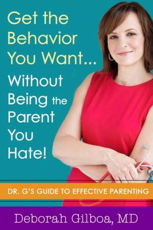 Get the Behavior You Want... Without Being the Parent You Hate! de Deborah Gilboa