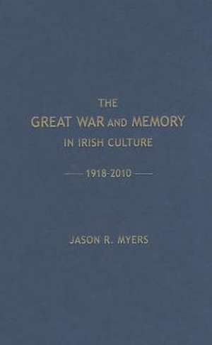 The Great War and Memory in Irish Culture, 1918 -2010 de Jason Myers