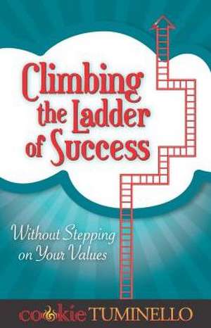 Climbing the Ladder of Success: Without Stepping on Your Values de Cookie Tuminello