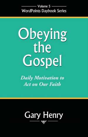 Obeying the Gospel: Daily Motivation to Act on Our Faith de Gary Henry