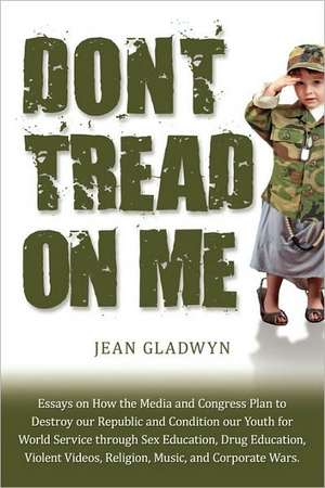 Don't Tread on Me: Essays on How the Media and Congress Plan to Destroy Our Republic and Condition Our Youth for World Service Through Se de Jean Gladwyn