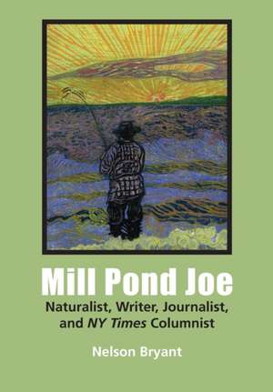 Mill Pond Joe: Naturalist, Writer, Journalist, and NY Times Columnist de Nelson Bryant