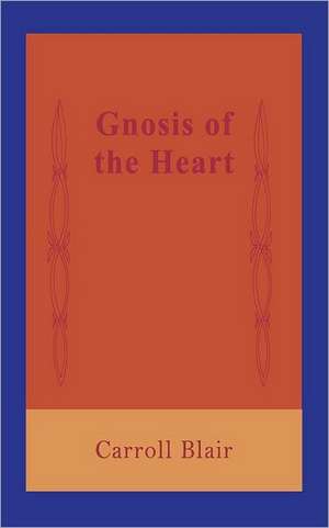 Gnosis of the Heart de Carroll Blair