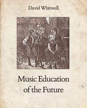 Music Education of the Future de Whitwell, Dr David