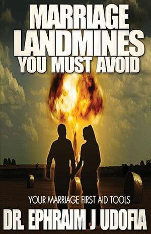 Marriage Landmines You Must Avoid: Your Marriage First Aid Tools de Ephraim J. Udofia