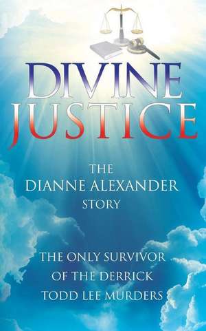 Divine Justice: The Dianne Alexander Story de Dianne Alexander