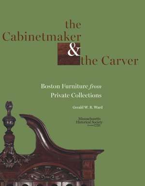 The Cabinetmaker and the Carver: Boston Furniture from Private Collections de Gerald W. R. Ward