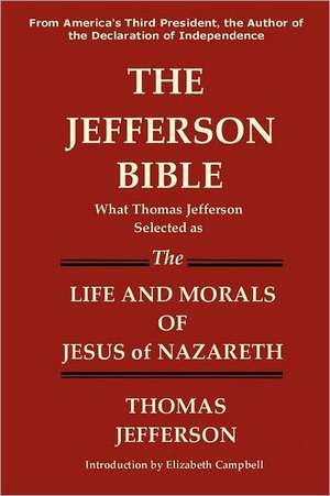 The Jefferson Bible What Thomas Jefferson Selected as the Life and Morals of Jesus of Nazareth de Thomas Jefferson