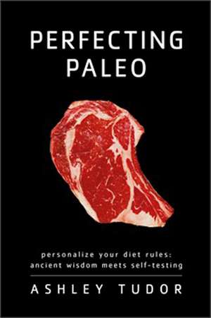 Perfecting Paleo: Personalize Your Diet Rules: Ancient Wisdom Meets Self-Testing de Ashley Tudor