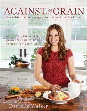 Against All Grain: Delectable Paleo Recipes to Eat Well & Feel Great de Danielle Walker