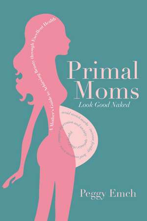 Primal Moms Look Good Naked: A Mother's Guide to Achieving Beauty through Excellent Health de Peggy Emch