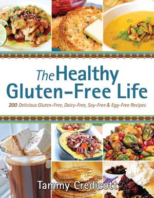 The Healthy Gluten-Free Life: 200 Delicious Gluten-Free, Dairy-Free, Soy-Free and Egg-Free Recipes! de Tammy Credicott