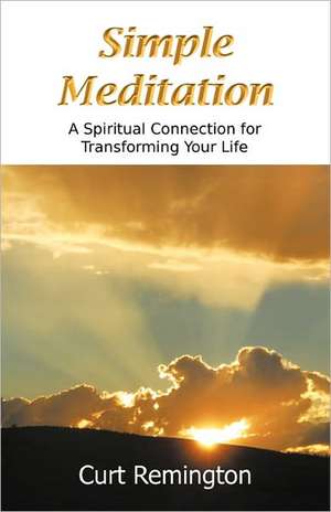 Simple Meditation: A Spiritual Connection for Transforming Your Life de Curt Paul Remington