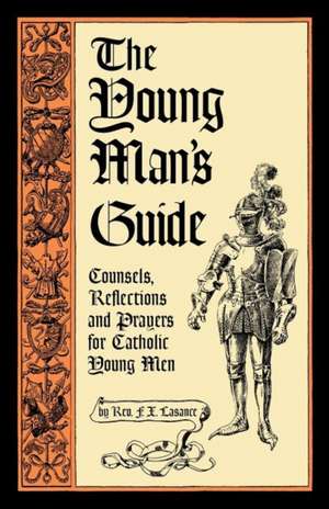 The Young Man's Guide: Counsels, Reflections and Prayers for Catholic Young Men de Rev Francis Xavier Lasance