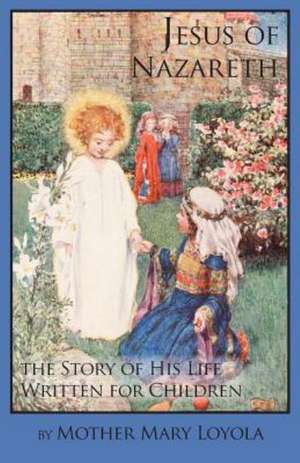 Jesus of Nazareth: The Story of His Life Written for Children de Mother Mary Loyola