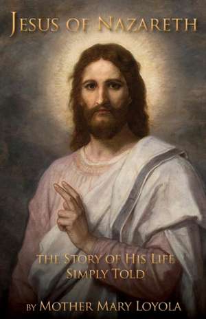 Jesus of Nazareth: The Story of His Life Simply Told de Mother Mary Loyola