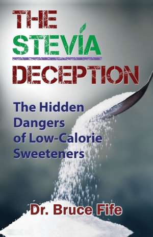 Stevia Deception: The Hidden Dangers of Low-Calorie Sweeteners de Dr Bruce Fife ND