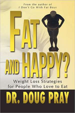 Fat and Happy? Weight Loss Strategies for People Who Love to Eat de Doug Pray