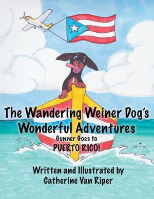 The Wandering Weiner Dog's Wonderful Adventures: Gunner Goes to Puerto Rico! de Catherine van Riper