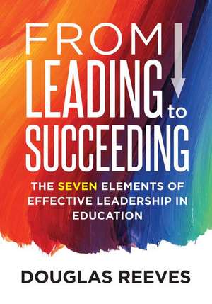 From Leading to Suceeding: The Seven Elements of Effective Leadership in Education de Douglas Reeves