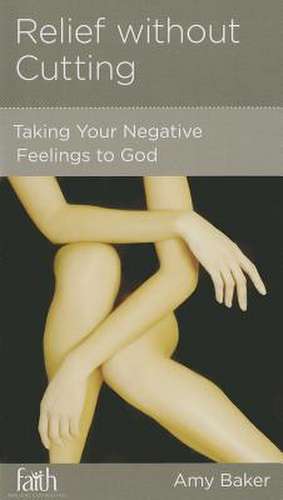 Relief Without Cutting: Taking Your Negative Feelings to God de Amy Baker