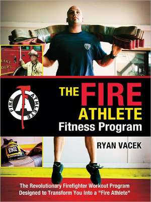 The Fire Athlete Fitness Program: The Revolutionary Firefighter Workout Program Designed to Transform You Into a "Fire Athlete" de Ryan Vacek