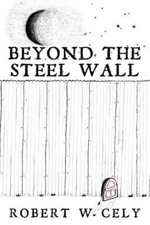 Beyond the Steel Wall: A Tale of Discovery de Robert W. Cely