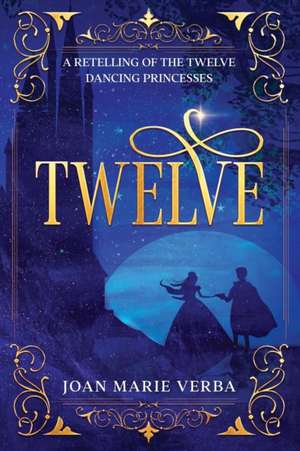 Twelve: A Retelling of the Twelve Dancing Princesses de Joan Marie Verba