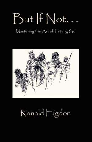 But If Not: Mastering the Art of Letting Go de Ronald Higdon