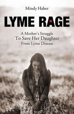 Lyme Rage: A Mother's Struggle to Save Her Daughter from Lyme Disease de Mindy Haber