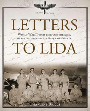 Letters to Lida: World War II Told Through the Eyes, Heart and Words of A B-29 Tail-Gunner de Charlene Briggs