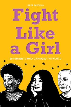 Fight Like a Girl: 50 Feminists Who Changed the World de Laura Barcella