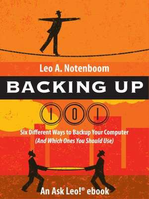 Backing Up 101: Six Different Ways to Back Up Your Computer (and Which Ones You Should Use) de Leo A. Notenboom