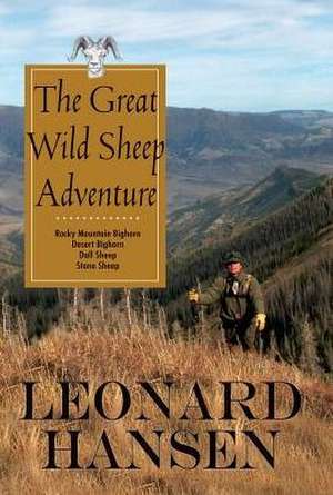 The Great Wild Sheep Adventure: Hunting Rocky Mountain Bighorn, Desert Bighorn, Dall Sheep, Stone Sheep de Leonard Hansen