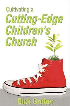 Cultivating a Cutting-Edge Children's Church de Dick Gruber