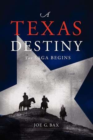 A Texas Destiny: The Saga Begins de Joe G. Bax