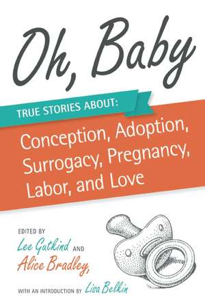 Oh, Baby: True Stories about Conception, Adoption, Surrogacy, Pregnancy, Labor, and Love de Lisa Belkin