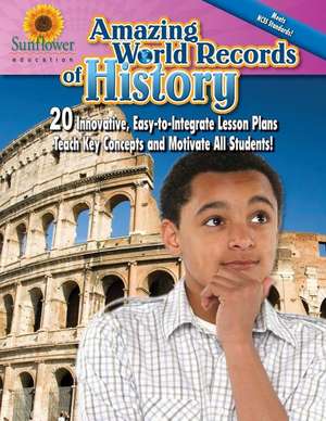 Amazing World Records of History: 20 Innovative, Easy-To-Integrate Lesson Plans Teach Key Concepts and Motivate All Students! de Sunflower Education