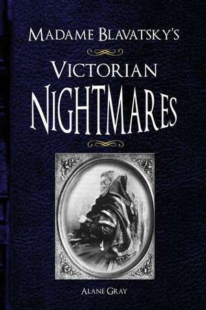 Madame Blavatsky's Victorian Nightmares de Gray, Alane