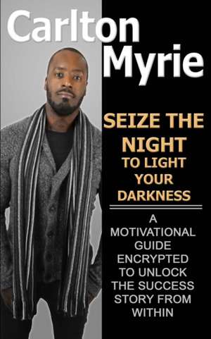 Seize the Night to Light Your Darkness de Carlton Myrie