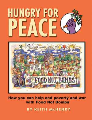 Hungry for Peace: How You Can Help End Poverty and War with Food Not Bombs de Keith McHenry