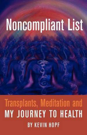 Noncompliant List: Transplants, Meditation and My Journey to Health de Kevin Hopf