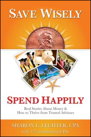 Save Wisely, Spend Happily: Real Stories About Money and How to Thrive From Trusted Advisors de Sharon L. Lechter