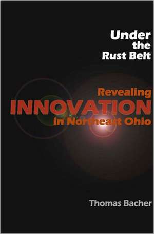 Under the Rust Belt: Revealing Innovation in Northeast Ohio de Thomas Bacher