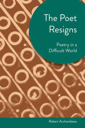 The Poet Resigns: Poetry in a Difficult World de Robert Archambeau