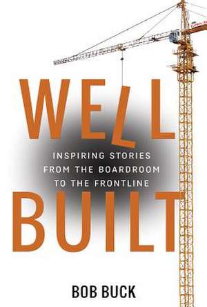 Well Built: Inspiring Stories from the Boardroom to the Frontline de Bob Buck