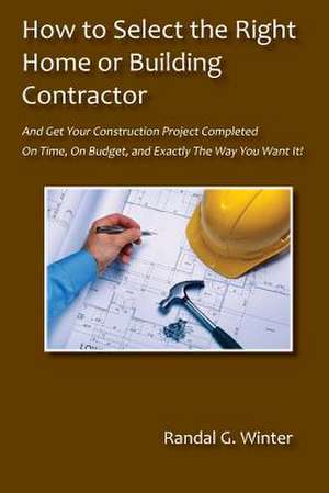 How to Select the Right Home or Building Contractor de Randal G. Winter