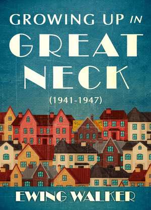 Growing Up In Great Neck, 1941-1947 de Ewing Walker